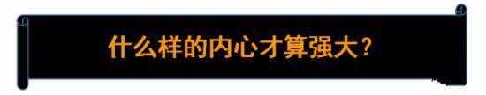 什么樣的內(nèi)心才算強(qiáng)大 什么樣的內(nèi)心才算強(qiáng)大