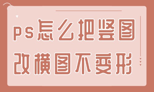 ps怎么把豎圖改橫圖且不變形?這個方法還不快來學(xué)?